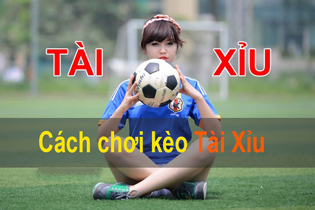 Tài Xỉu bóng đá là gì - Chơi như thế nào để thắng? 3 Cách chơi kèo Tài Xỉu