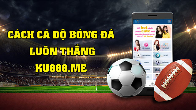 Bật mí cách cá độ bóng đá luôn thắng từ chuyên gia 1 cách cá độ bóng đá luôn thắng