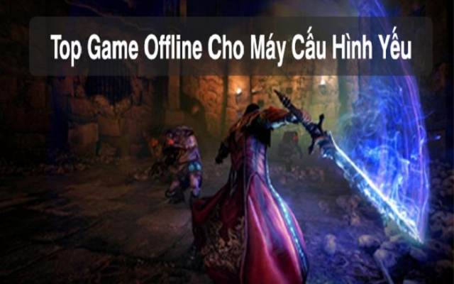 Top game Offline hay cho máy cấu hình yếu Top game Offline hay cho máy cấu hình yếu