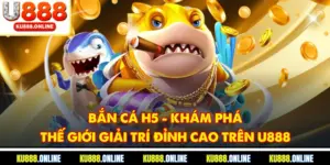 Bắn Cá H5 - Khám Phá Thế Giới Giải Trí Đỉnh Cao Trên U888