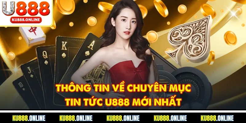 Thông tin về chuyên mục tin tức u888 mới nhất