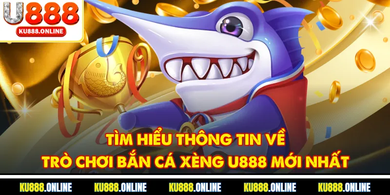 Tìm hiểu thông tin về trò chơi bắn cá xèng u888 mới nhất